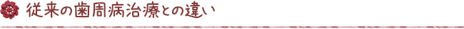 従来の歯周病治療との違い