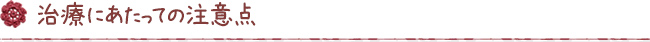 治療にあたっての注意点