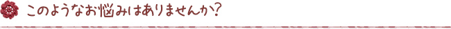 このようなお悩みありませんか？